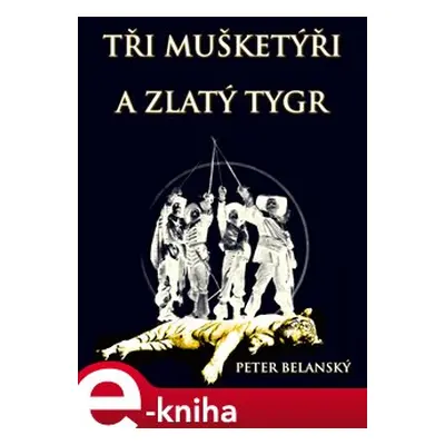 Tři mušketýři a zlatý tygr - Peter Belanský