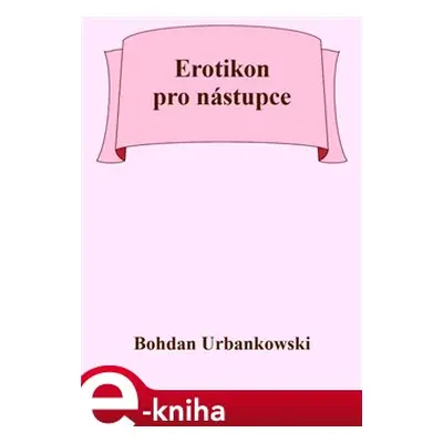 Erotikon pro nástupce - Bohdan Urbankowski