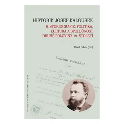 Historik Josef Kalousek: historiografie, politika, kultura a společnost druhé poloviny 19. stole