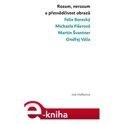 Rozum, nerozum a přesvědčivost obrazů - Ondřej Váša, Felix Borecký, Michaela Fišerová, Martin Šv