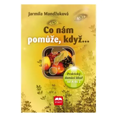 Co nám pomůže, když… - Praktický domácí lékař od A do Z - Jarmila Mandžuková