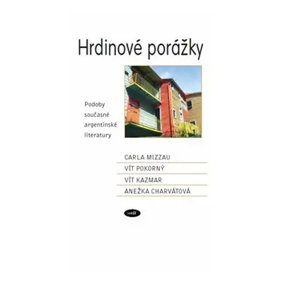 Hrdinové porážky. Podoby současné argentinské literatury - Carla Mizzau, Vít Pokorný, Vít Kazmar