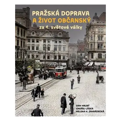 Pražská doprava a život občanský za 1. světové války - Dan Hrubý, Ondřej Láska, Helena H. Zahrád