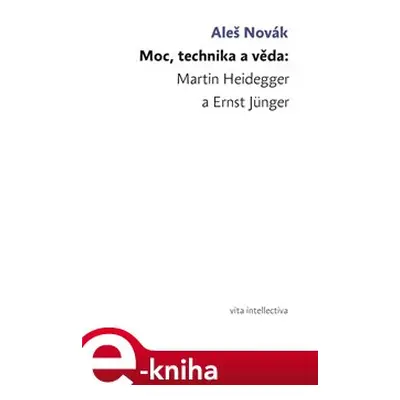 Moc, technika a věda: Martin Heidegger a Ernst Jünger - Aleš Novák