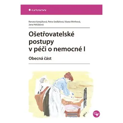 Ošetřovatelské postupy v péči o nemocné I - Renata Vytejčková, Vlasta Wirthová, Petra Sedlářová