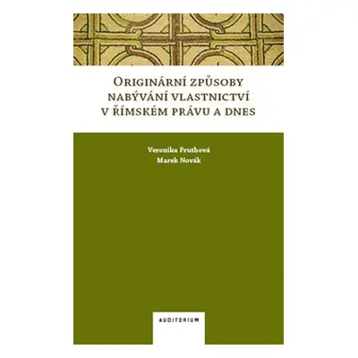 Originární způsoby nabývání vlastnictví v římském právu a dnes - Marek Novák, Veronika Fruthová