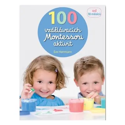 100 vzdělávacích Montessori aktivit pro děti od 18 měsíců - Eve Herrmann