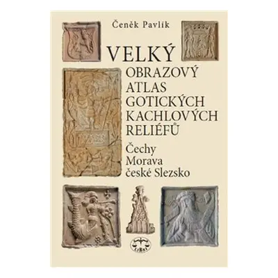 Velký obrazový atlas gotických kachlových reliéfů - Čeněk Pavlík