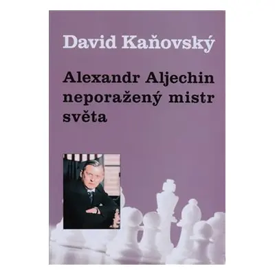 Alexandr Alechin - neporažený mistr světa - David Kaňovský