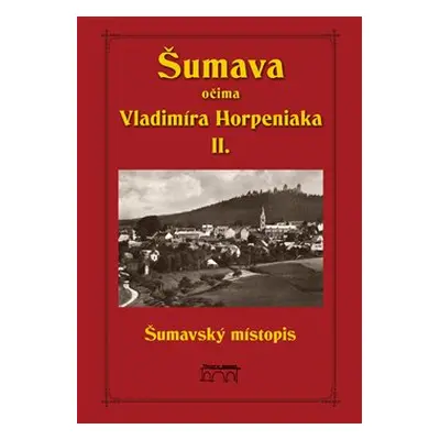 Šumava očima Vladimíra Horpeniaka II. (místopis) - Vladimír Horpeniak