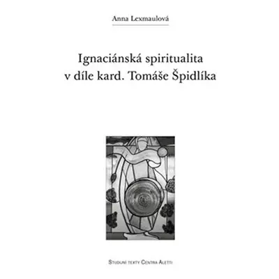 Ignaciánská spiritualita v díle kard. Tomáše Špidlíka - Anna Lexmaulová