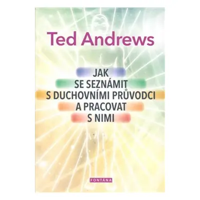 Jak se seznámit s duchovními průvodci a pracovat s nimi - Ted Andrews