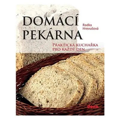 Domácí pekárna - Praktická kuchařka pro každý den - Radka Hrevušová