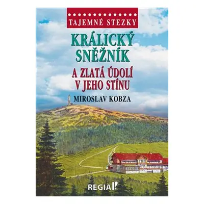 Tajemné stezky - Králický Sněžník a zlatá údolí v jeho stínu - Miroslav Kobza