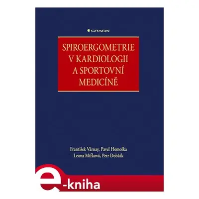 Spiroergometrie v kardiologii a sportovní medicíně - Pavel Homolka, František Várnay, Leona Mífk