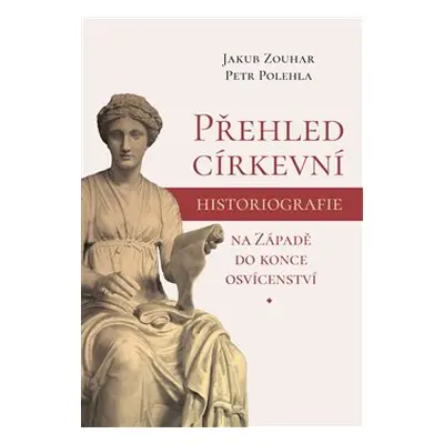 Přehled církevní historiografie na Západě do konce osvícenství - Jakub Zouhar, Petr Polehla