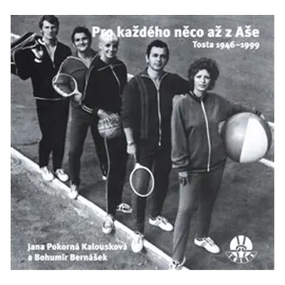 Pro každého něco až z Aše. Tosta 1946-1999 - Bohumír Bernášek, Jana Pokorná Kalousková