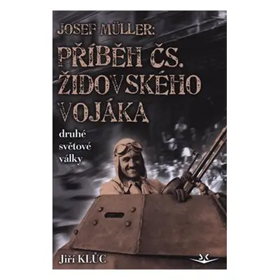 Josef Müller - Příběh čs. židovského vojáka druhé světové války - Jiří Klůc