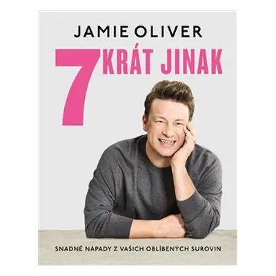 7krát jinak. Snadné nápady z vašich oblíbených surovin - Jamie Oliver