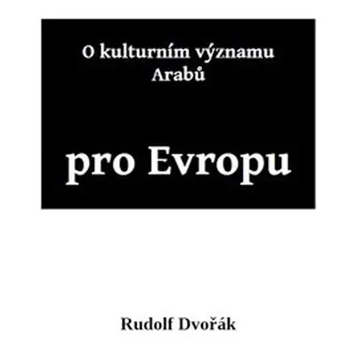 O kulturním významu Arabů pro Evropu - Rudolf Dvořák