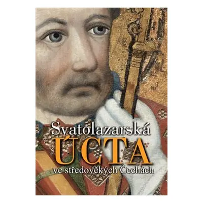 Svatolazarská úcta ve středověkých Čechách - Jan Adámek, Jan Royt, Zdirad J. K. Čech