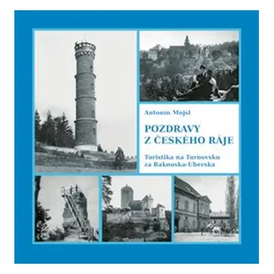 Pozdravy z Českého ráje. Turistika na Turnovsku za Rakouska-Uherska - Antonín Mojsl