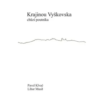 Krajinou Vyškovska chůzí poutníka - Pavel Klvač, Libor Musil