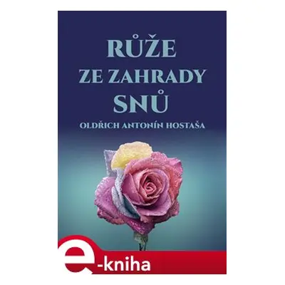 Růže ze zahrady snů - Oldřich Antonín Hostaša