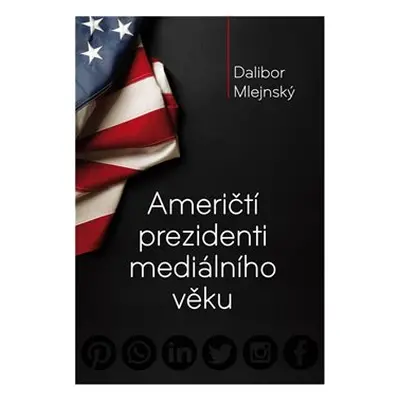 Američtí prezidenti mediálního věku - Dalibor Mlejnský