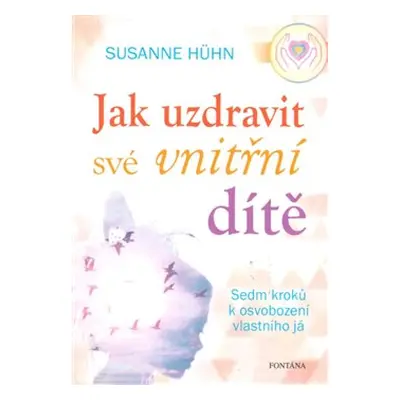 Jak uzdravit své vnitřní dítě - Susanne Hühn