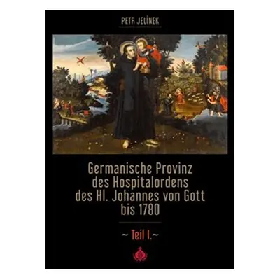 Germanische Provinz des Hospitalordens des Hl. Johannes von Gott bis 1780 - 1.díl - Petr Jelínek