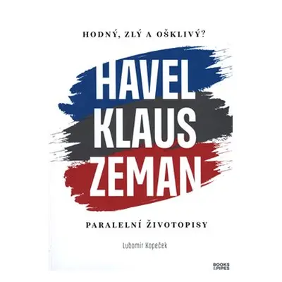 Hodný, zlý a ošklivý? Havel, Klaus, Zeman - Lubomír Kopeček