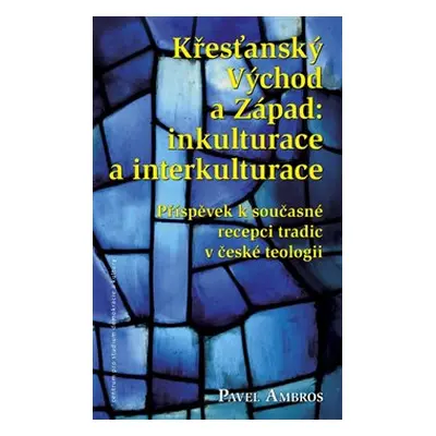 Křesťanský Východ a Západ: Inkulturace a interkulturace - Pavel Ambros