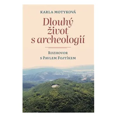 Dlouhý život s archeologií - Karla Motyková, Pavel Fojtík