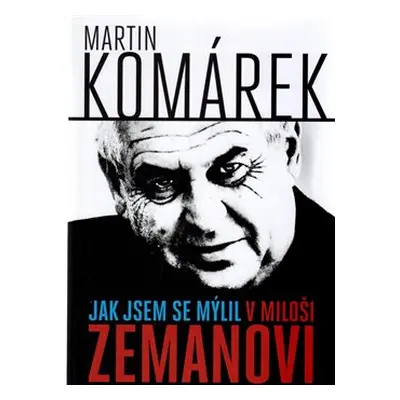 Jak jsem se zmýlil v Miloši Zemanovi - Martin Komárek