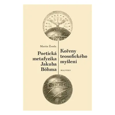 Kořeny teosofického myšlení. Poetická metafyzika Jakuba Böhma - Martin Žemla