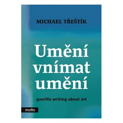 Umění vnímat umění - guerilla writing about art - Michael Třeštík