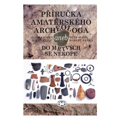 Příručka amatérského archeologa - Petr Sokol, Jan Hajšman, Milan Řezáč, Robert Trnka