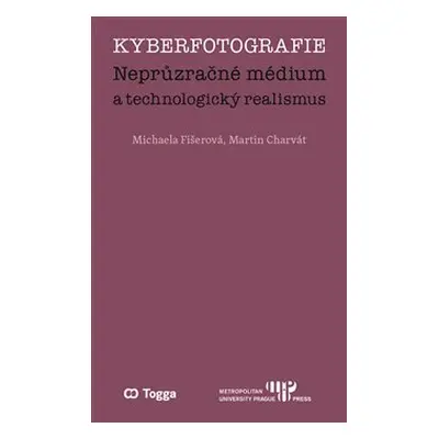 Kyberfotografie. Neprůzračné médium a technologický realismus - Michaela Fišerová, Martin Charvá