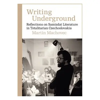 Writing Underground Reflections on Samizdat Literature in Totalitarian Czechoslovakia - Martin M