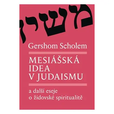 Mesiášská idea v judaismu a další eseje o židovské spiritualitě - Gershom Scholem, Alena Bláhová