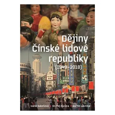 Dějiny Čínské lidové republiky 1949—2018 - Ivana Bakešová, Ondřej Kučera, Martin Lavička