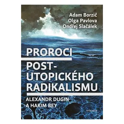 Proroci postutopického radikalismu. Alexandr Dugin a Hakim Bey - Adam Borzič, Olga Pavlova, Ondř