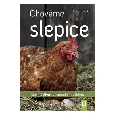 Chováme slepice – šťastný život v zahradním výběhu - Robert Höck