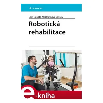 Robotická rehabilitace - Leoš Navrátil, kolektiv, Aleš Příhoda