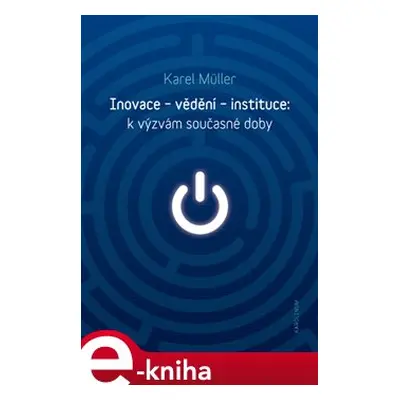 Inovace - vědění - instituce: k výzvám současné doby - Karel Müller