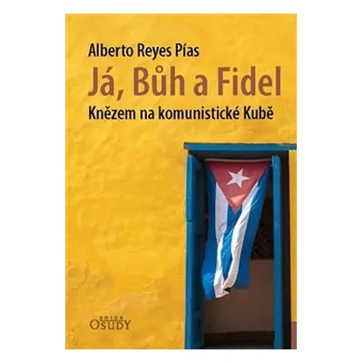 Já, Bůh a Fidel - Knězem na komunistické Kubě - Alberto Reyes Pías