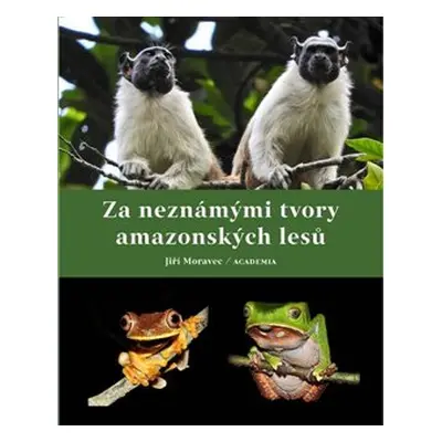 Za neznámými tvory amazonských lesů - Jiří Moravec