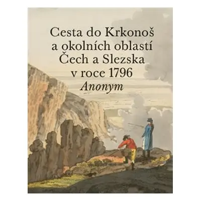 Cesta do Krkonoš a okolních oblastí Čech a Slezska v roce 1796 - Anonym