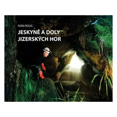 Jeskyně a doly Jizerských hor - Ivan Rous